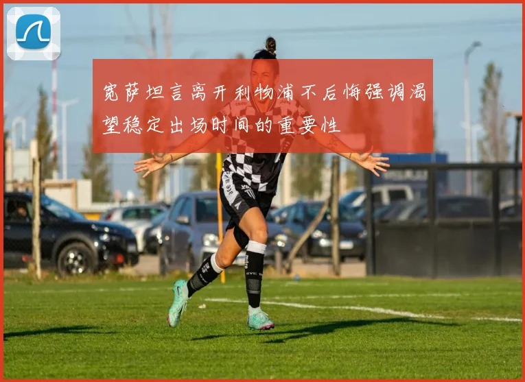 宽萨坦言离开利物浦不后悔强调渴望稳定出场时间的重要性