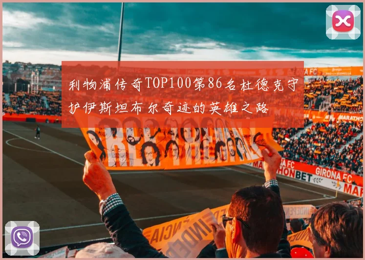利物浦传奇TOP100第86名杜德克守护伊斯坦布尔奇迹的英雄之路