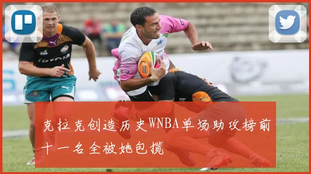 克拉克创造历史WNBA单场助攻榜前十一名全被她包揽