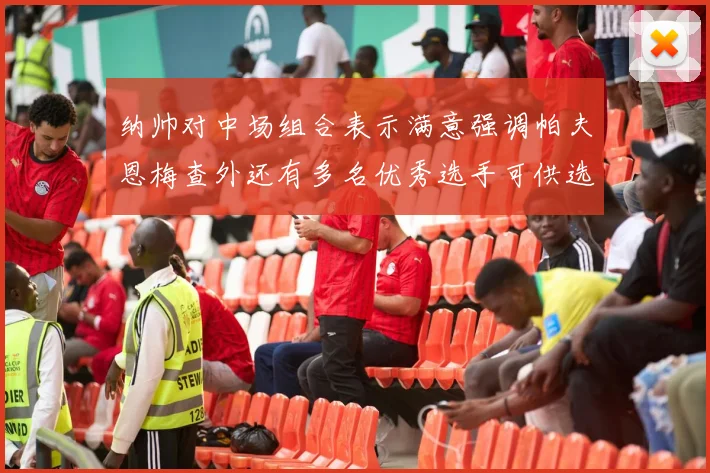 纳帅对中场组合表示满意强调帕夫恩梅查外还有多名优秀选手可供选择