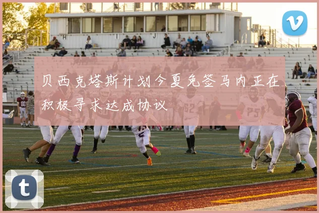 贝西克塔斯计划今夏免签马内正在积极寻求达成协议