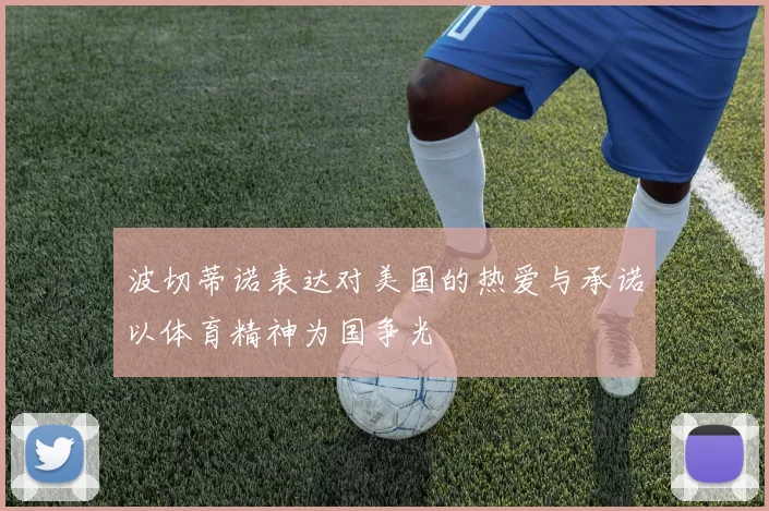 波切蒂诺表达对美国的热爱与承诺以体育精神为国争光