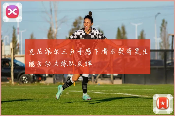 克尼佩尔三分手感下滑东契奇复出能否助力球队反弹