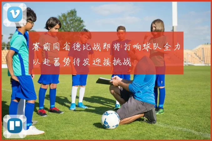 赛前同省德比战即将打响球队全力以赴蓄势待发迎接挑战