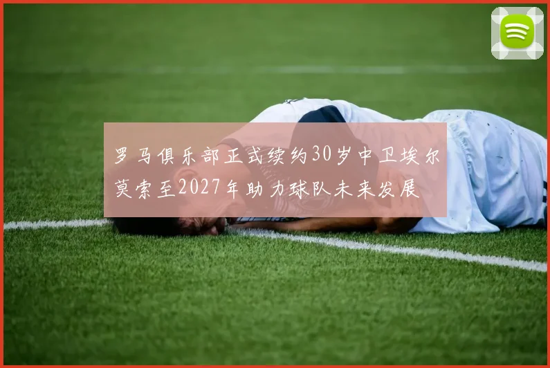 罗马俱乐部正式续约30岁中卫埃尔莫索至2027年助力球队未来发展
