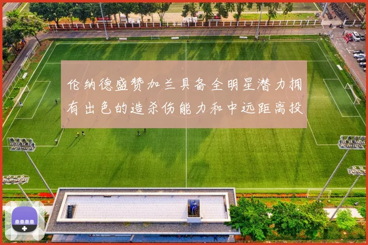 伦纳德盛赞加兰具备全明星潜力拥有出色的造杀伤能力和中远距离投篮技巧