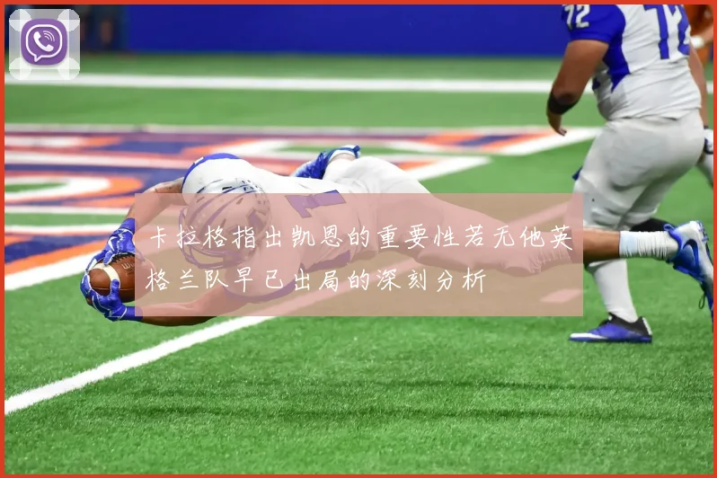 卡拉格指出凯恩的重要性若无他英格兰队早已出局的深刻分析